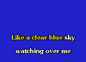 Like a clear blue sky

watching over me