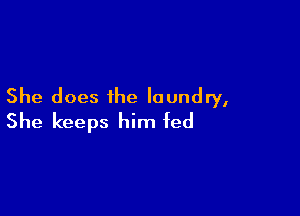 She does the laundry,

She keeps him fed