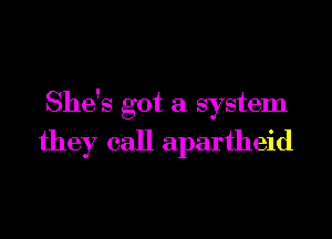 She's got a system

they call apartheid