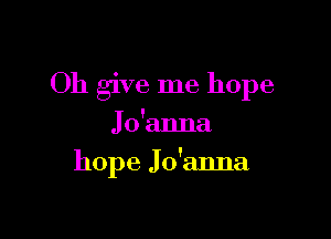 Oh give me hope
Joknna

hope Jo'anna