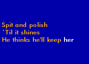 Spit and polish

xTil ii shines
He thinks he'll keep her