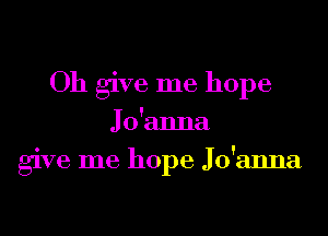 Oh give me hope

Jo'anna
give me hope Jo'anna