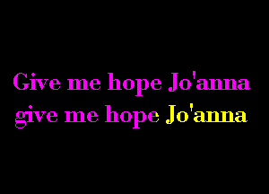 Give me hope Jo'anna
give me hope Jo'anna