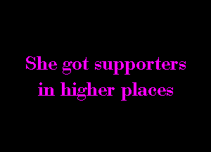 She got supporters

in higher places