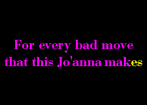 For every bad move
that this Jo'anna makes