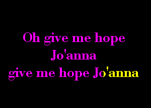 Oh give me hope

Jo'anna
give me hope Jo'anna