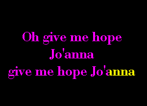 Oh give me hope

Jo'anna
give me hope Jo'anna