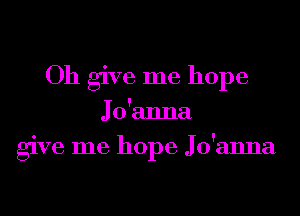 Oh give me hope

Jo'anna
give me hope Jo'anna