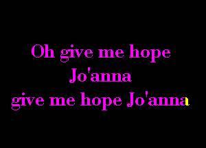 Oh give me hope

Jo'anna
give me hope Jo'anna