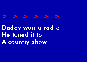 Daddy won a radio

He tuned if to
A country show