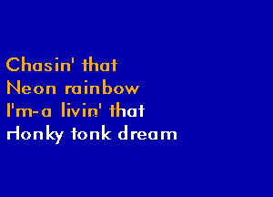 Chasin' that
Neon rainbow

I'm-a livin' that

rlonky tonk dream