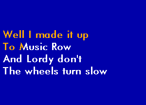 Well I made it up
To Music Row

And Lordy don't
The wheels turn slow