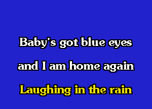 Baby's got blue eyes
and I am home again

Laughing in the rain