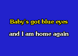 Baby's got blue eyes

and I am home again