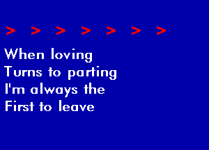 When loving
Turns to parting

I'm always the
First to leave