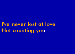 I've never lost of love

Not counting you