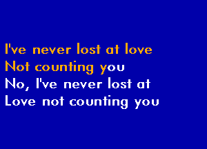 I've never lost 01 love
Not counting you

No, I've never lost of
Love not counting you