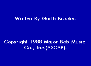 Wrilien By Garth Brooks.

Copyright 1988 Major Bob Music
Co., lnc.(ASCAP).
