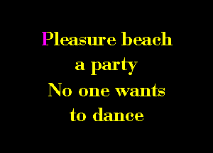 Pleasure beach

a party

No one wants
to dance