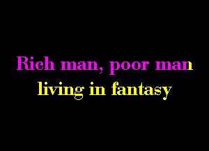 Rich man, poor man

living in fantasy