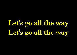 Let's go all the way

Let's go all the way