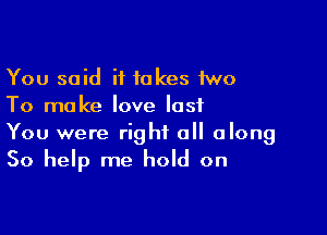 You said it takes two
To make love lost

You were right 0 along

50 help me hold on