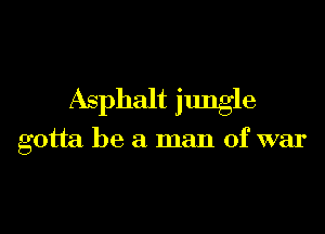 Asphalt jungle

gotta be a man of war