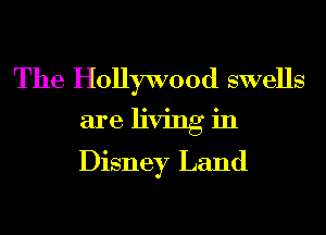 The Hollywood swells
are living in
Disney Land