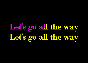 Let's go all the way

Let's go all the way