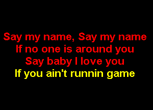 Say my name, Say my name
If no one is around you
Say baby I love you
If you ain't runnin game