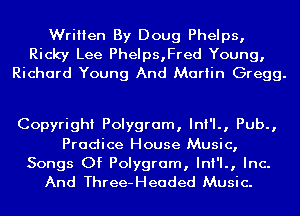 Written By Doug Phelps,

Ricky Lee Phelps,Fred Young,
Richard Young And Martin Gregg.

Copyright Polygram, InI'I., Pub.,

Pradice House Music,

Songs Of Polygram, InI'I., Inc.
And Three-Headed Music.