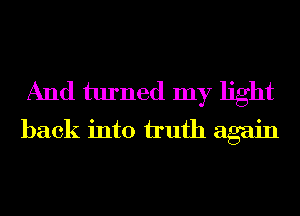 And turned my light
back into iIuth again