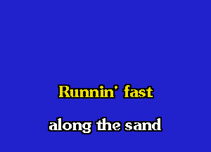 Runnin' fast

along the sand