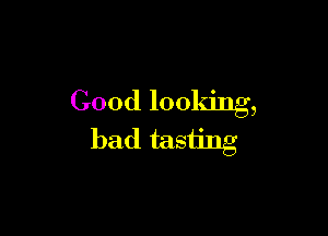 Good looking,

bad tasting