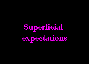 Superlicial

expectations