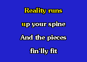 Reality runs
up your spine

And the pieces

fin'lly fit