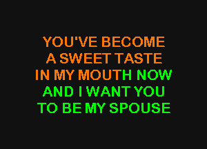 YOU'VE BECOME
A SWEET TASTE
IN MY MOUTH NOW
AND IWANT YOU
TO BE MY SPOUSE

g