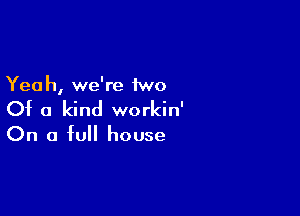 Yea h, we're 1wo

Of a kind workin'

On a full house