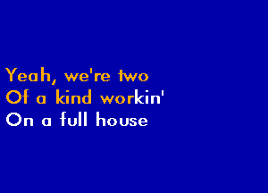 Yea h, we're 1wo

Of a kind workin'

On a full house