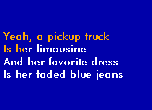 Yeah, a pickup truck
Is her limousine

And her favorite dress
Is her faded blue ieans