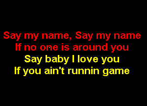 Say my name, Say my name
If no one is around you
Say baby I love you
If you ain't runnin game