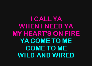 YA COME TO ME

COME TO ME
WILD AND WIRED