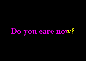 Do you care now?
