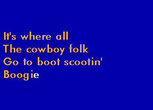 Ifs where a

The cowboy folk

Go to boot scoofin'
Boogie