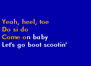 Yeah, heel, foe
Do si do

Come on be by
Let's go boot scoofin'