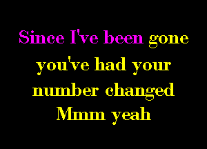 Since I've been gone

you've had your

number changed
Nlmm yeah