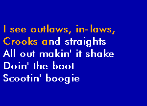 I see outlaws, in-Iaws,
Crooks and straights

All out makin' ii shake
Doin' the boot
Scoofin' boogie