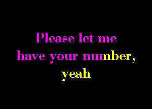 Please let me

have your number,
yeah