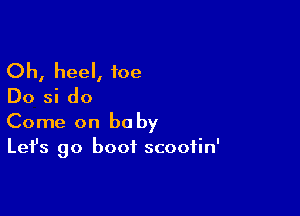 Oh, heel, foe
Do si do

Come on be by
Let's go boot scoofin'