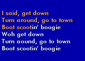I said, get down
Turn around, go to town
Boot scooiin' boogie

Woh get down

Turn aound, go to town
Boot scootin' boogie